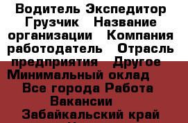 Водитель-Экспедитор-Грузчик › Название организации ­ Компания-работодатель › Отрасль предприятия ­ Другое › Минимальный оклад ­ 1 - Все города Работа » Вакансии   . Забайкальский край,Чита г.